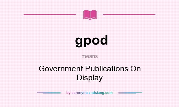 What does gpod mean? It stands for Government Publications On Display