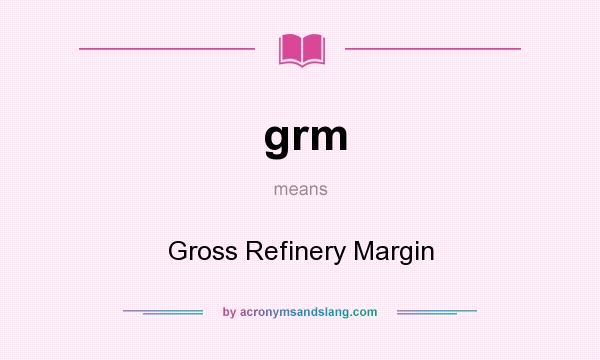 What does grm mean? It stands for Gross Refinery Margin