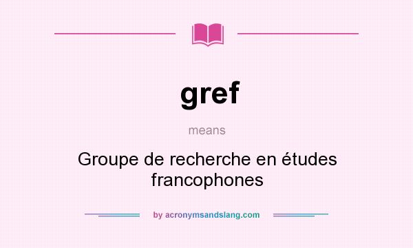 What does gref mean? It stands for Groupe de recherche en études francophones