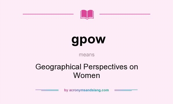 What does gpow mean? It stands for Geographical Perspectives on Women