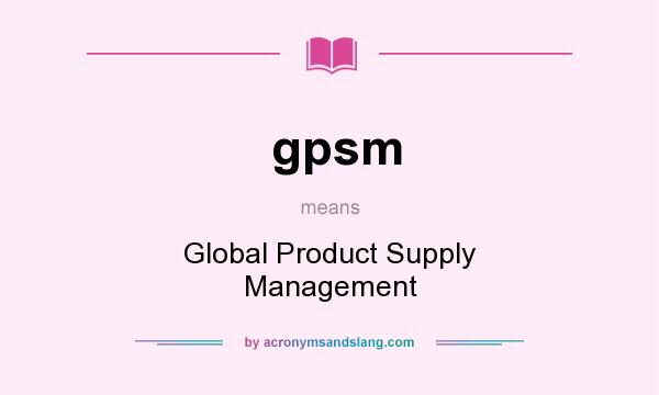 What does gpsm mean? It stands for Global Product Supply Management