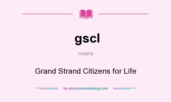 What does gscl mean? It stands for Grand Strand Citizens for Life