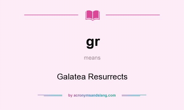 What does gr mean? It stands for Galatea Resurrects