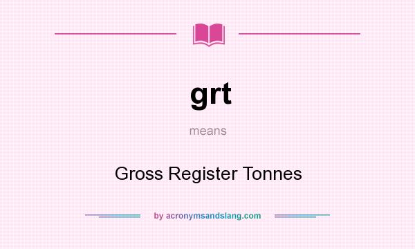 What does grt mean? It stands for Gross Register Tonnes