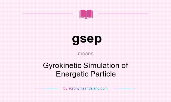 What does gsep mean? It stands for Gyrokinetic Simulation of Energetic Particle