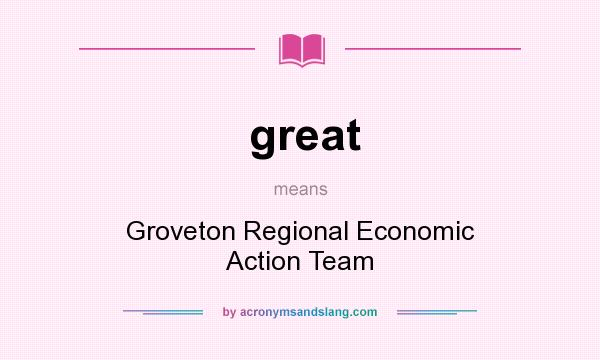 What does great mean? It stands for Groveton Regional Economic Action Team