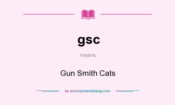 What does gsc mean? It stands for Gun Smith Cats