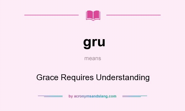 What does gru mean? It stands for Grace Requires Understanding