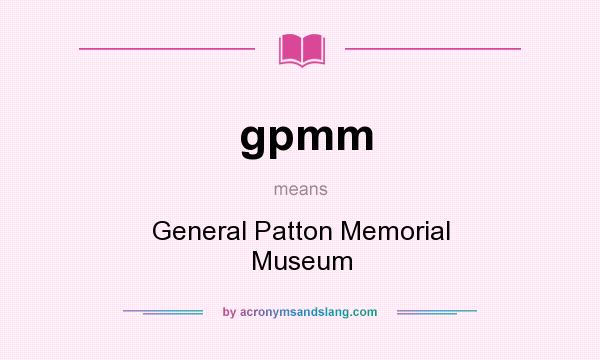 What does gpmm mean? It stands for General Patton Memorial Museum