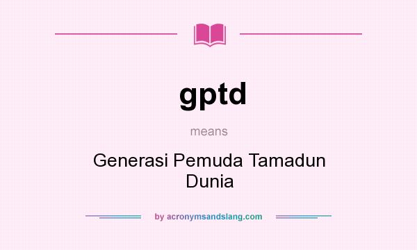 What does gptd mean? It stands for Generasi Pemuda Tamadun Dunia