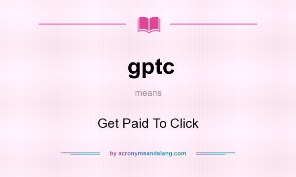 What does gptc mean? It stands for Get Paid To Click