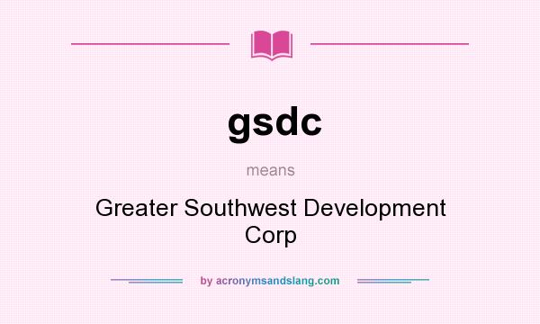 What does gsdc mean? It stands for Greater Southwest Development Corp