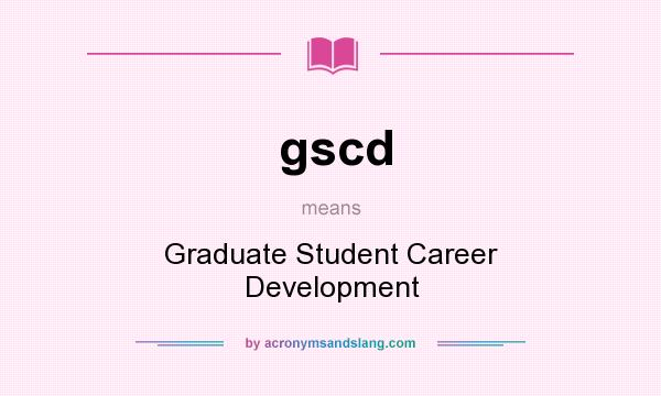 What does gscd mean? It stands for Graduate Student Career Development