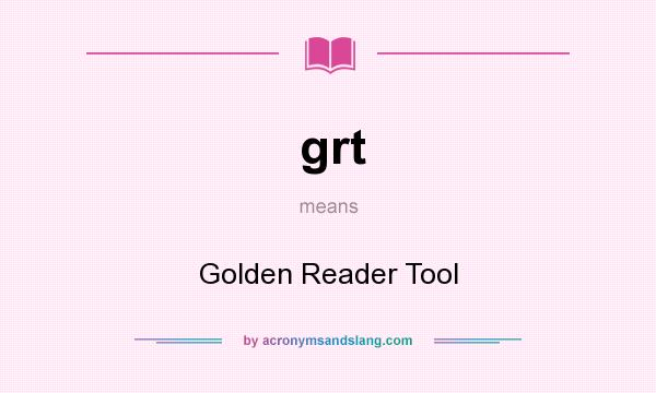 What does grt mean? It stands for Golden Reader Tool