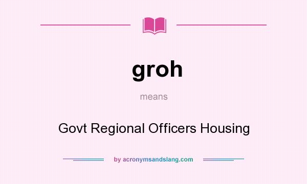 What does groh mean? It stands for Govt Regional Officers Housing