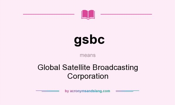 What does gsbc mean? It stands for Global Satellite Broadcasting Corporation