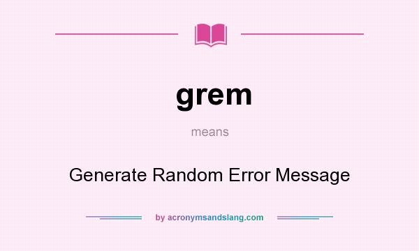 What does grem mean? It stands for Generate Random Error Message