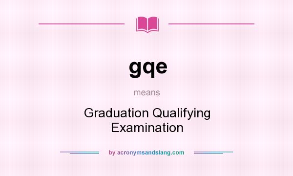 What does gqe mean? It stands for Graduation Qualifying Examination