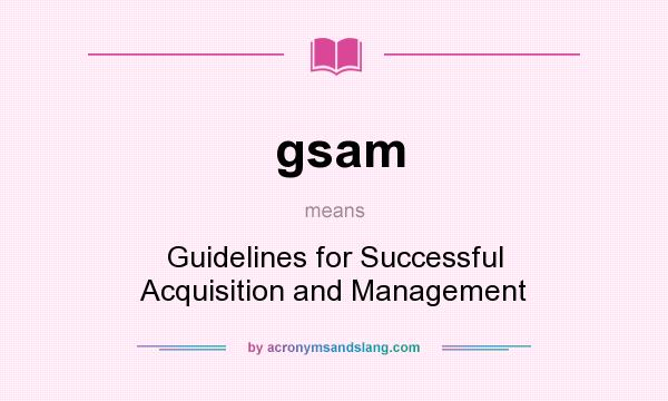 What does gsam mean? It stands for Guidelines for Successful Acquisition and Management