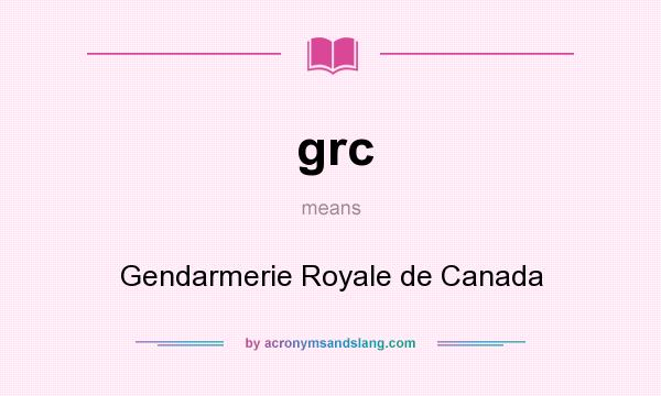 What does grc mean? It stands for Gendarmerie Royale de Canada