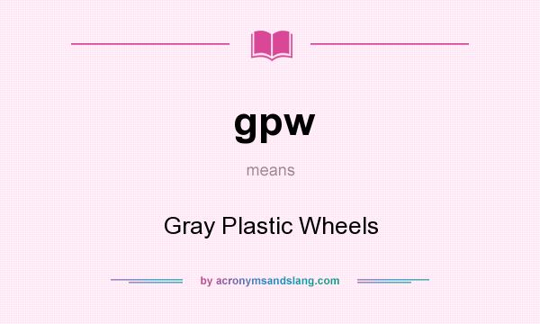 What does gpw mean? It stands for Gray Plastic Wheels