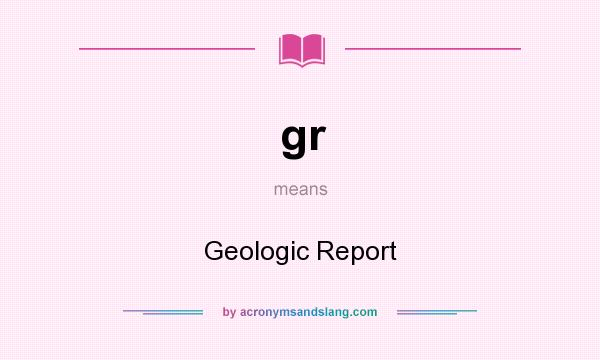 What does gr mean? It stands for Geologic Report
