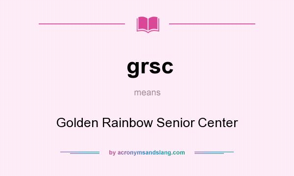 What does grsc mean? It stands for Golden Rainbow Senior Center