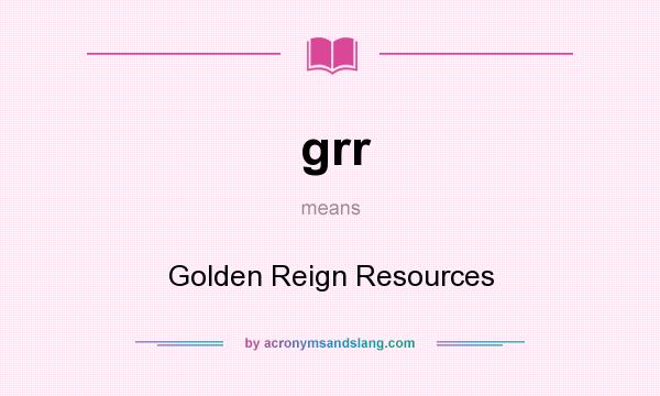 What does grr mean? It stands for Golden Reign Resources