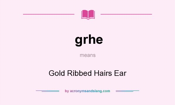 What does grhe mean? It stands for Gold Ribbed Hairs Ear