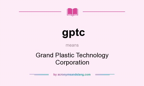What does gptc mean? It stands for Grand Plastic Technology Corporation