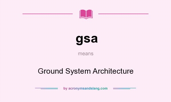 What does gsa mean? It stands for Ground System Architecture