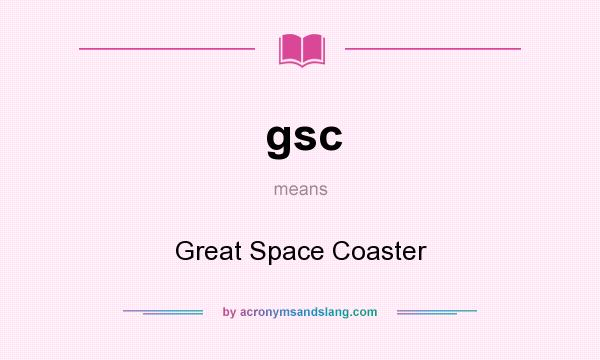 What does gsc mean? It stands for Great Space Coaster