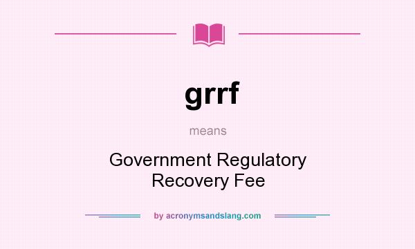 What does grrf mean? It stands for Government Regulatory Recovery Fee