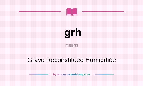 What does grh mean? It stands for Grave Reconstituée Humidifiée