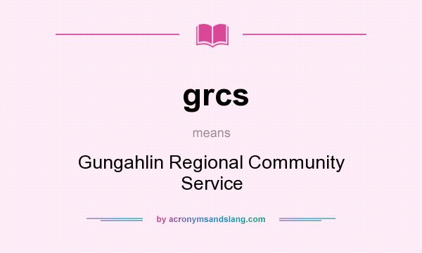 What does grcs mean? It stands for Gungahlin Regional Community Service