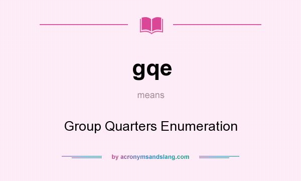 What does gqe mean? It stands for Group Quarters Enumeration