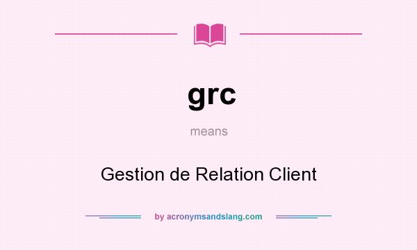 What does grc mean? It stands for Gestion de Relation Client