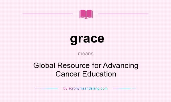 What does grace mean? It stands for Global Resource for Advancing Cancer Education