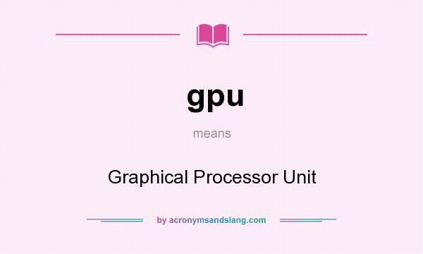 What does gpu mean? It stands for Graphical Processor Unit