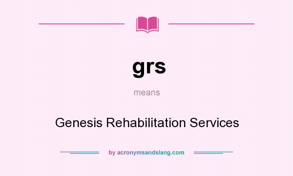 What does grs mean? It stands for Genesis Rehabilitation Services