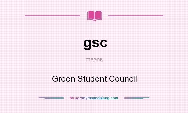 What does gsc mean? It stands for Green Student Council
