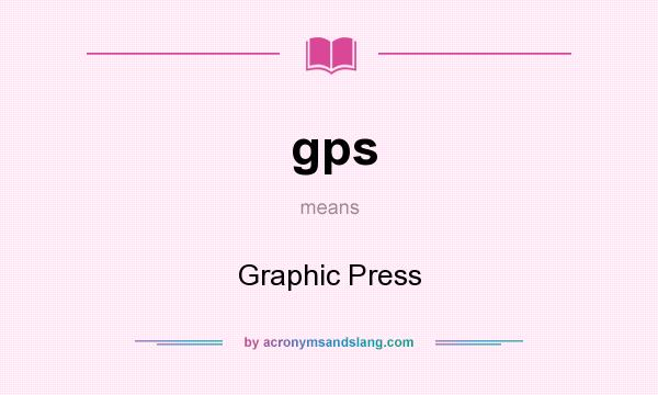 What does gps mean? It stands for Graphic Press