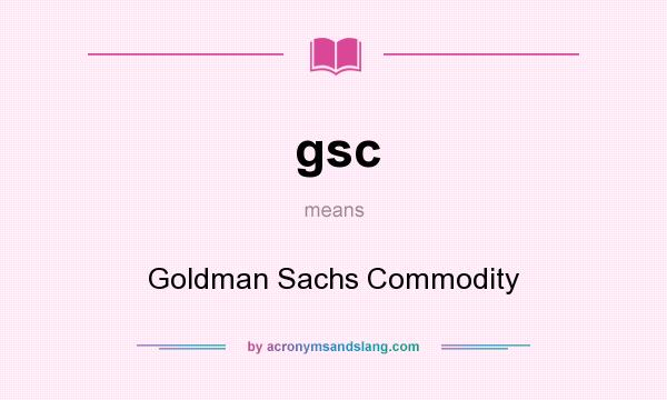 What does gsc mean? It stands for Goldman Sachs Commodity