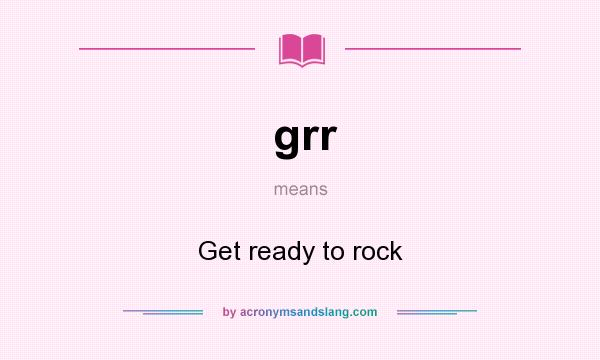 What does grr mean? It stands for Get ready to rock