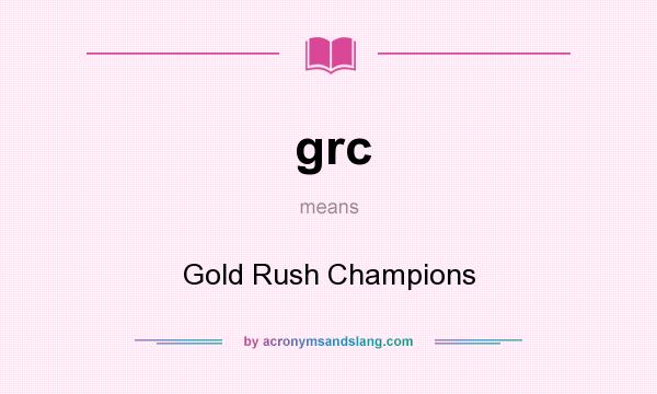 What does grc mean? It stands for Gold Rush Champions