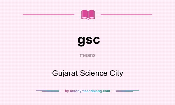 What does gsc mean? It stands for Gujarat Science City