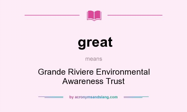 What does great mean? It stands for Grande Riviere Environmental Awareness Trust