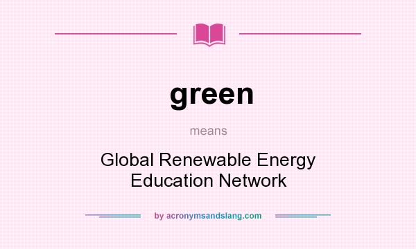 What does green mean? It stands for Global Renewable Energy Education Network
