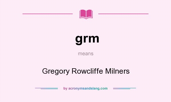 What does grm mean? It stands for Gregory Rowcliffe Milners