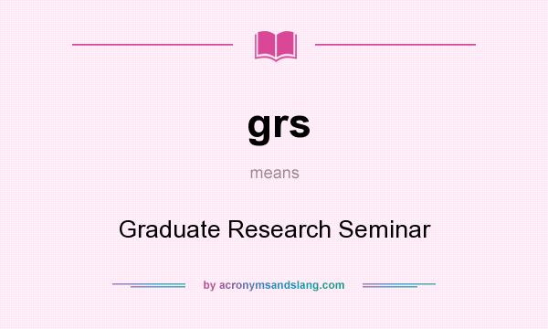 What does grs mean? It stands for Graduate Research Seminar